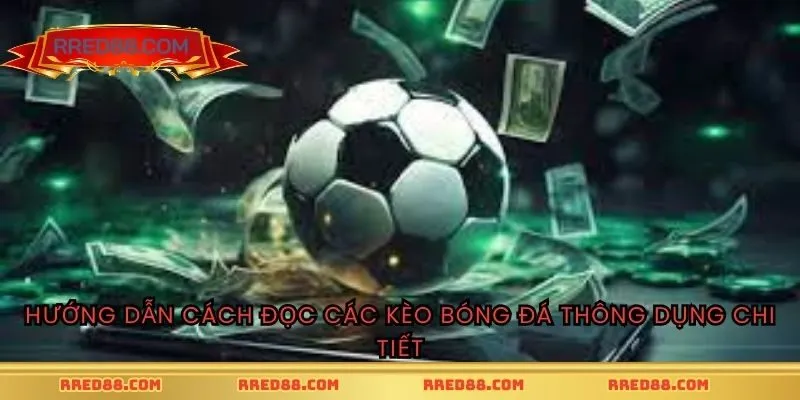 Hướng dẫn cách đọc các kèo bóng đá thông dụng chi tiết